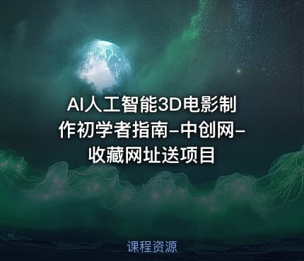 AI人工智能3D电影制作初学者指南-中创网-收藏网址送项目