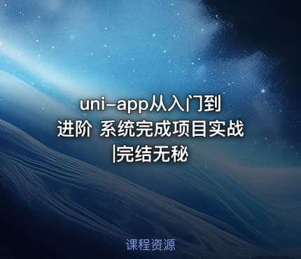 uni-app从入门到进阶 系统完成项目实战|完结无秘