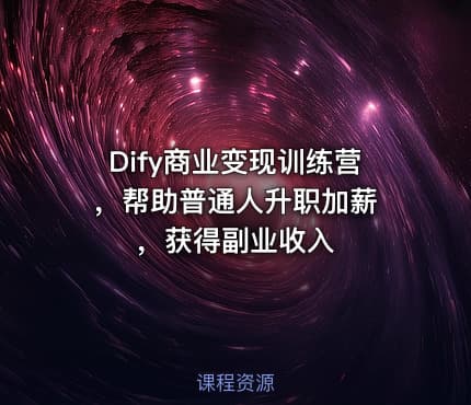 Dify商业变现训练营 ，帮助普通人升职加薪，获得副业收入