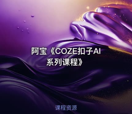 阿宝《COZE扣子AI系列课程》