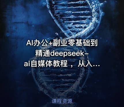AI办公+副业零基础到精通deepseek-ai自媒体教程 ，从入门到变现