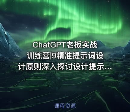 ChatGPT老板实战训练营|9精准提示词设计原则深入探讨设计提示词的三大关键原则