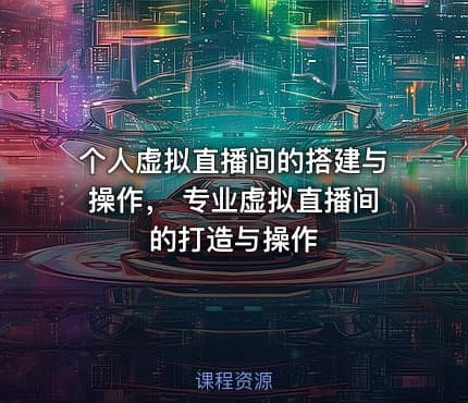 个人虚拟直播间的搭建与操作， 专业虚拟直播间的打造与操作