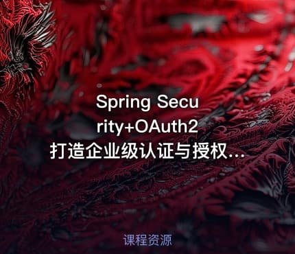 Spring Security+OAuth2 打造企业级认证与授权[原9章版本完结无密]