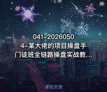 041-20260504-某大佬的项目操盘手门徒班全链路操盘实战教你从找项目到变现落地的完整打法更多资源