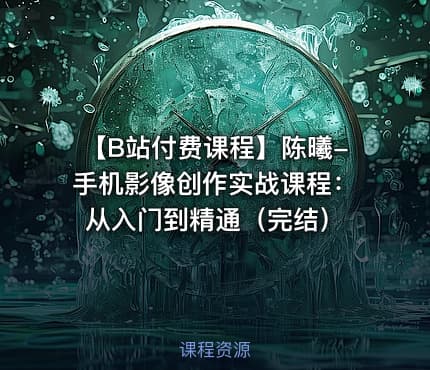 【B站付费课程】陈曦-手机影像创作实战课程：从入门到精通（完结）
