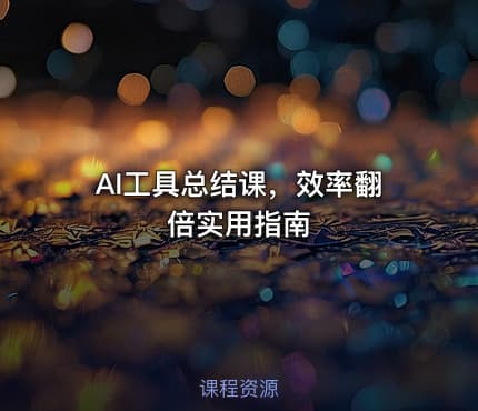 AI工具总结课，效率翻倍实用指南
