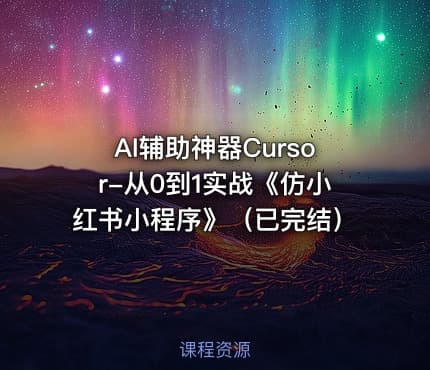 AI辅助神器Cursor-从0到1实战《仿小红书小程序》（已完结）