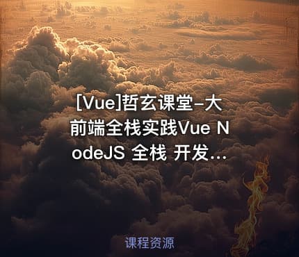 [Vue]哲玄课堂-大前端全栈实践Vue NodeJS 全栈 开发 学习 进阶 简历
