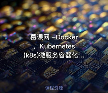 慕课网 -Docker，Kubernetes(k8s)微服务容器化实战 掌握微服务容器化要点视频教程