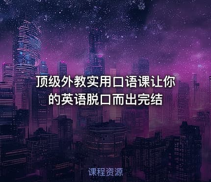 顶级外教实用口语课让你的英语脱口而出完结