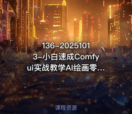 136-20251013-小白速成Comfyui实战教学AI绘画零基础轻松学简单易懂迅速上手更多资源