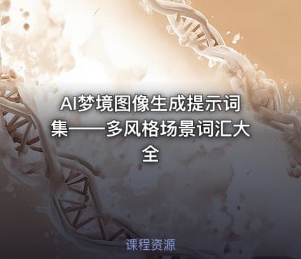AI梦境图像生成提示词集——多风格场景词汇大全