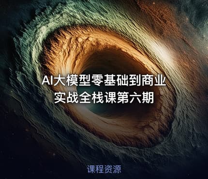 AI大模型零基础到商业实战全栈课第六期
