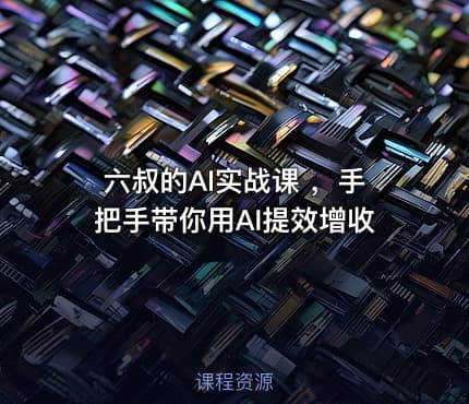 六叔的AI实战课 ，手把手带你用AI提效增收