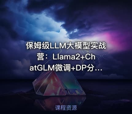 保姆级LLM大模型实战营：Llama2+ChatGLM微调+DP分布式+函数调用项目实操
