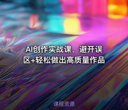 AI创作实战课、避开误区+轻松做出高质量作品