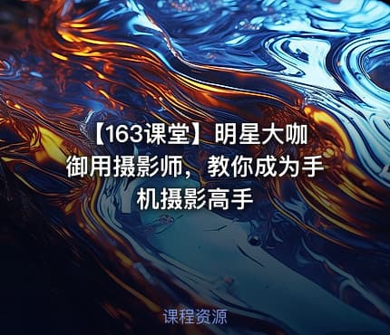 【163课堂】明星大咖御用摄影师，教你成为手机摄影高手