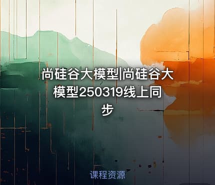 尚硅谷大模型|尚硅谷大模型250319线上同步