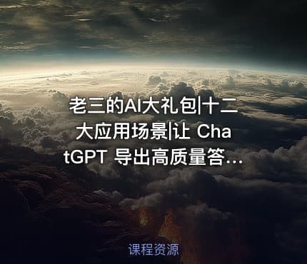 老三的AI大礼包|十二大应用场景|让 ChatGPT 导出高质量答案