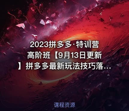 2023拼多多·特训营高阶班【9月13日更新】拼多多最新玩法技巧落地实操-83节