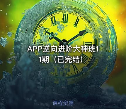 APP逆向进阶大神班11期（已完结）