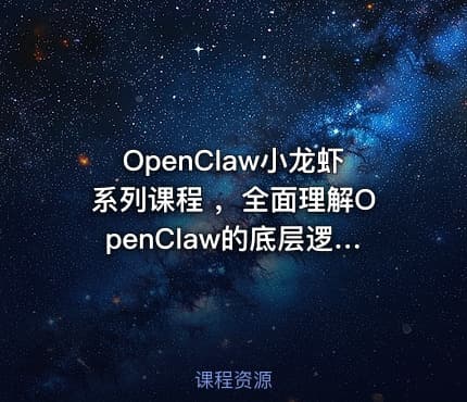 OpenClaw小龙虾系列课程 ，全面理解OpenClaw的底层逻辑和应用场景