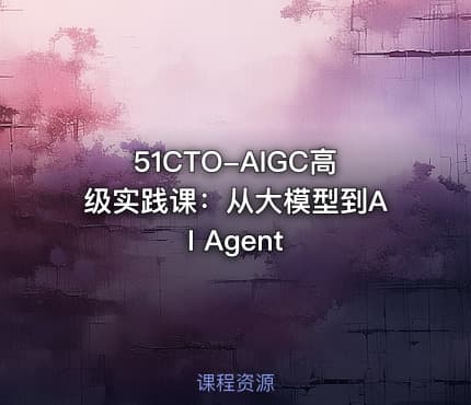 51CTO-AIGC高级实践课：从大模型到AI Agent