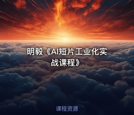 明毅《AI短片工业化实战课程》
