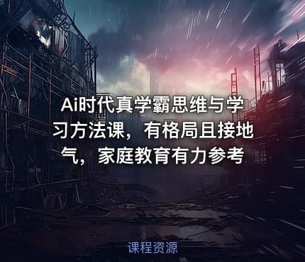 Ai时代真学霸思维与学习方法课，有格局且接地气，家庭教育有力参考