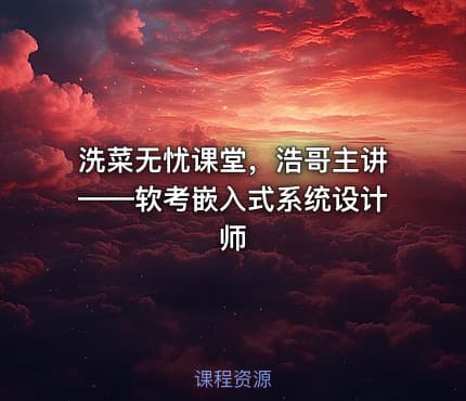 洗菜无忧课堂，浩哥主讲——软考嵌入式系统设计师