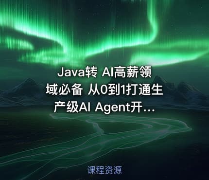 Java转 AI高薪领域必备 从0到1打通生产级AI Agent开发
