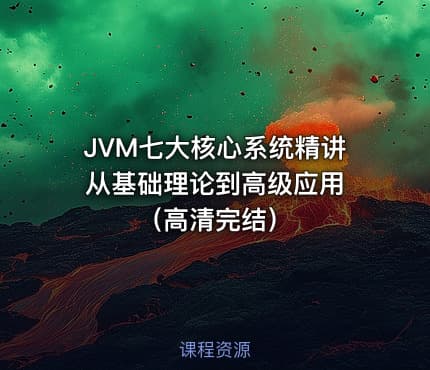 JVM七大核心系统精讲 从基础理论到高级应用（高清完结）