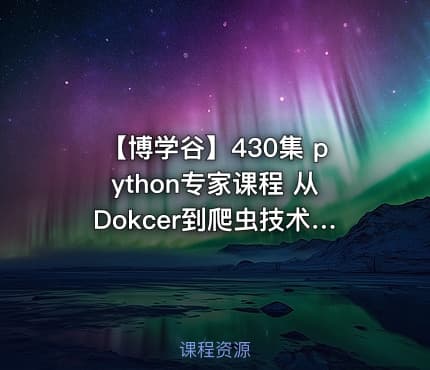 【博学谷】430集 python专家课程 从Dokcer到爬虫技术架构+Python爬虫京东项目 - 带源码课件