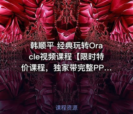 韩顺平 经典玩转Oracle视频课程【限时特价课程，独家带完整PPT 课堂笔记 练习题】