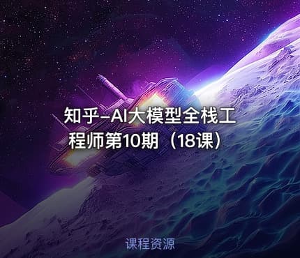 知乎-AI大模型全栈工程师第10期（18课）