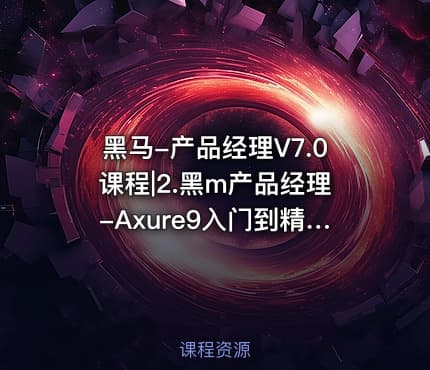 黑马-产品经理V7.0课程|2.黑m产品经理-Axure9入门到精通