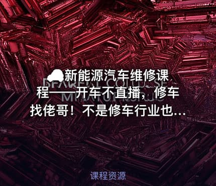 🚗 新能源汽车维修课程——开车不直播，修车找佬哥！不是修车行业也可以瞧瞧，至少车子有问题能大概判断问题减少被宰的概率