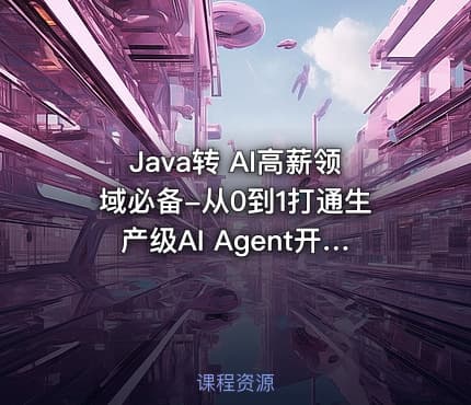 Java转 AI高薪领域必备-从0到1打通生产级AI Agent开发(15章) 完整版