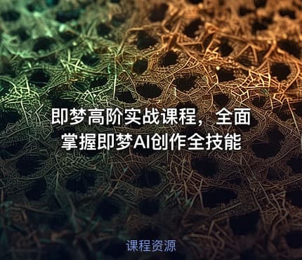 即梦高阶实战课程，全面掌握即梦AI创作全技能