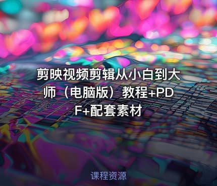 剪映视频剪辑从小白到大师（电脑版）教程+PDF+配套素材