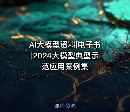 AI大模型资料|电子书|2024大模型典型示范应用案例集