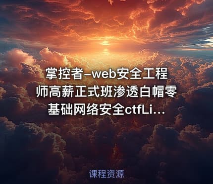 掌控者-web安全工程师高薪正式班渗透白帽零基础网络安全ctfLi（22期）