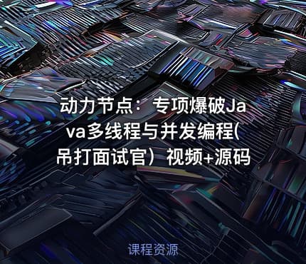 动力节点：专项爆破Java多线程与并发编程(吊打面试官）视频+源码