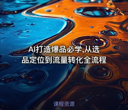 AI打造爆品必学,从选品定位到流量转化全流程