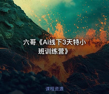 六哥《Ai线下3天特小班训练营》
