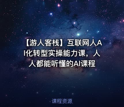 【游人客栈】互联网人Al化转型实操能力课，人人都能听懂的Al课程