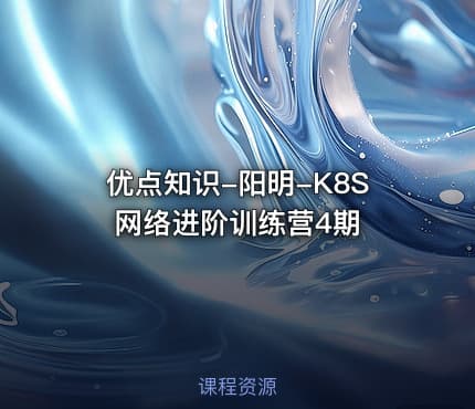 优点知识-阳明-K8S 网络进阶训练营4期