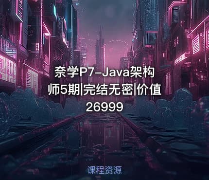 奈学P7-Java架构师5期|完结无密|价值26999