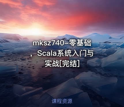 mksz740-零基础，Scala系统入门与实战[完结]
